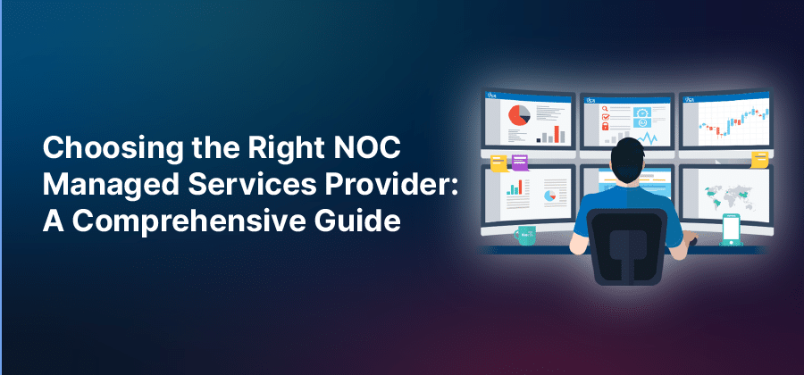 Choosing the Right NOC Managed Services Provider: A Comprehensive Guide