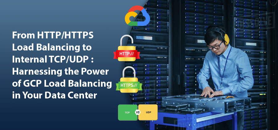 From HTTP/HTTPS Load Balancing to Internal TCP/UDP: Harnessing the Power of GCP Load Balancing in Your Data Center