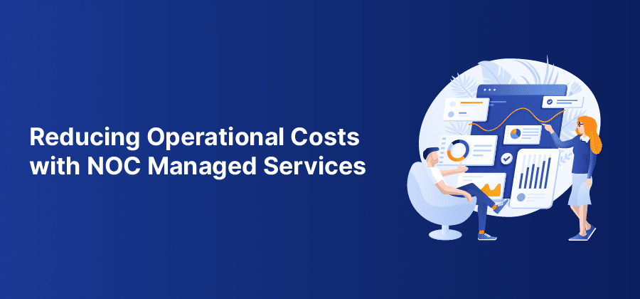 Reducing Operational Costs with NOC Managed Services